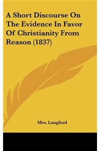 A Short Discourse On The Evidence In Favor Of Christianity From Reason (1837)