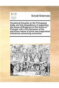 Occasional Thoughts on the Portuguese Trade, and the Inexpediency of Supporting the House of Braganza on the Throne of Portugal: With a Full Discussio
