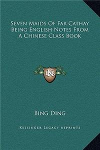 Seven Maids of Far Cathay Being English Notes from a Chinese Class Book