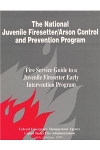 The National Juvenile Firesetter / Arson Control and Prevention Program: Fire Service Guide to a Juvenile Firesetter
