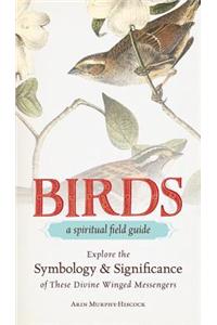 Birds - A Spiritual Field Guide: Explore the Symbology and Significance of These Divine Winged Messengers
