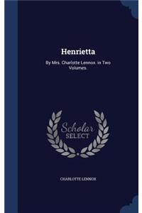 Henrietta: By Mrs. Charlotte Lennox. in Two Volumes.