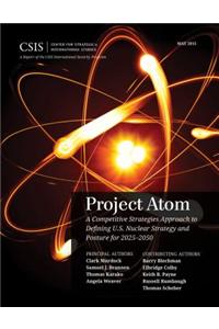 Project Atom: A Competitive Strategies Approach to Defining U.S. Nuclear Strategy and Posture for 2025 2050