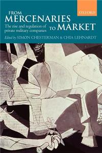 From Mercenaries to Market the Rise and Regulation of Private Military Companies (Paperback)