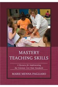 Mastery Teaching Skills: A Resource for Implementing the Common Core State Standards