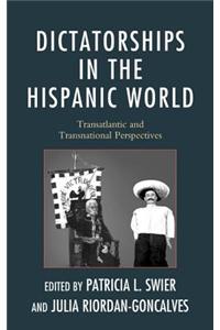 Dictatorships in the Hispanic World: Transatlantic and Transnational Perspectives