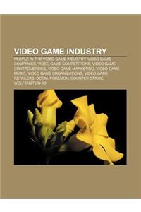 Video Game Industry: People in the Video Game Industry, Video Game Companies, Video Game Competitions, Video Game Controversies