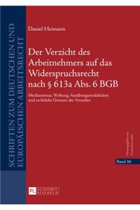 Der Verzicht Des Arbeitnehmers Auf Das Widerspruchsrecht Nach 613a ABS. 6 Bgb: Mechanismus, Wirkung, Ausuebungsmodalitaeten Und Rechtliche Grenzen Des