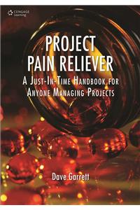 Project Pain Reliever: A Just-In-Time Handbook for Anyone Managing Projects