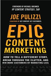 Epic Content Marketing: How to Tell a Different Story, Break Through the Clutter, & Win More Customers by Marketing Less