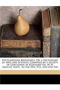 Encyclop]dia Britannica: Or, a Dictionary of Arts and Sciences, Compiled by a Society of Gentlemen in Scotland [Ed. by W. Smellie]. Suppl. to t