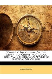 Scientific Agriculture: Or, the Elements of Chemistry, Geology, Botany and Meterology, Applied to Practical Agriculture