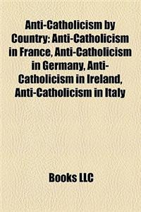 Anti-Catholicism by Country: Anti-Catholicism in France, Anti-Catholicism in Germany, Anti-Catholicism in Ireland, Anti-Catholicism in Italy