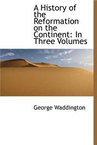 A History of the Reformation on the Continent: In Three Volumes