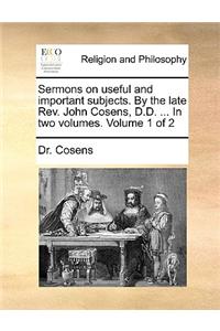 Sermons on Useful and Important Subjects. by the Late REV. John Cosens, D.D. ... in Two Volumes. Volume 1 of 2