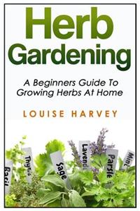 Herb Gardening: A Beginners Guide to Growing Herbs at Home