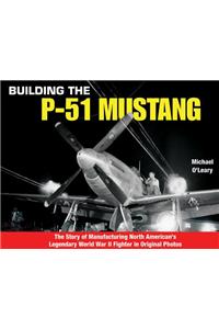 Building the P-51 Mustang: The Story of Manufacturing North American's Legendary WWII Fighter in Original Photos
