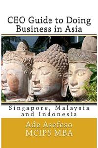 CEO Guide to Doing Business in Asia: Singapore, Malaysia and Indonesia