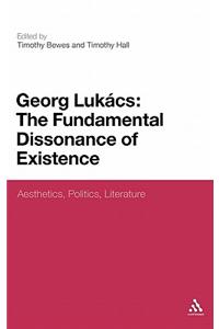 Georg Lukacs: The Fundamental Dissonance of Existence: Aesthetics, Politics, Literature