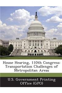 House Hearing, 110th Congress: Transportation Challenges of Metropolitan Areas