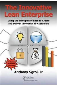 The Innovative Lean Enterprise: Using the Principles of Lean to Create and Deliver Innovation to Customers