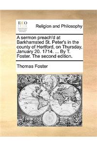 Sermon Preach'd at Barkhamsted St. Peter's in the County of Hertford, on Thursday, January 20. 1714. ... by T. Foster. the Second Edition.