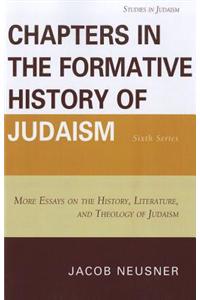 Chapters in the Formative History of Judaism: Sixth Series: More Essays on the History, Literature, and Theology of Judaism