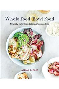 Whole Food Bowl Food: Naturally Gluten Free, Delicious Home Cooking