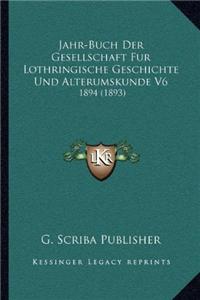 Jahr-Buch Der Gesellschaft Fur Lothringische Geschichte Und Alterumskunde V6: 1894 (1893)