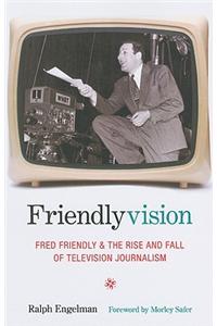 Friendlyvision: Fred Friendly and the Rise and Fall of Television Journalism