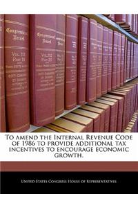 To Amend the Internal Revenue Code of 1986 to Provide Additional Tax Incentives to Encourage Economic Growth.