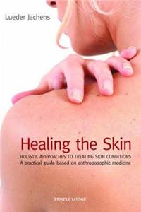 Healing the Skin: Holistic Approaches to Treating Skin Conditions: A Practical Guide Based on Anthroposophic Medicine