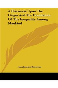 A Discourse Upon the Origin and the Foundation of the Inequality Among Mankind