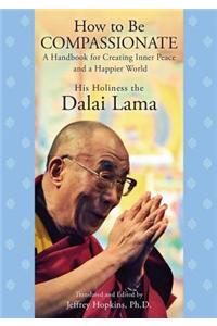 How to Be Compassionate: A Handbook for Creating Inner Peace and a Happier World