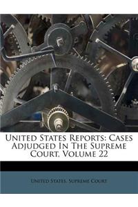 United States Reports: Cases Adjudged in the Supreme Court, Volume 22