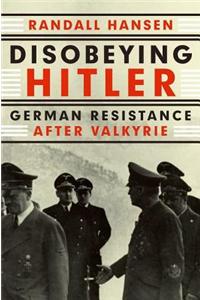 Disobeying Hitler: German Resistance After Valkyrie