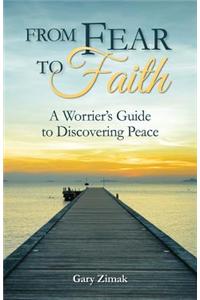 From Fear to Faith: A Worrier's Guide to Discovering Peace
