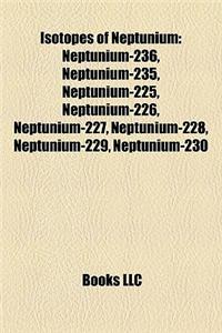 Isotopes of Neptunium: Neptunium-236, Neptunium-235, Neptunium-225, Neptunium-226, Neptunium-227, Neptunium-228, Neptunium-229, Neptunium-230