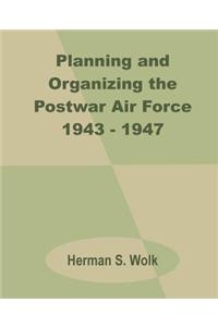 Planning and Organizing the Postwar Air Force 1943 - 1947