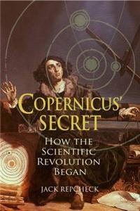 Copernicus' Secret: How the Scientific Revolution Began