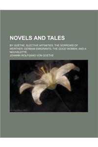 Novels and Tales; By Goethe. Elective Affinities; The Sorrows of Werther; German Emigrants; The Good Women; And a Nouvelette