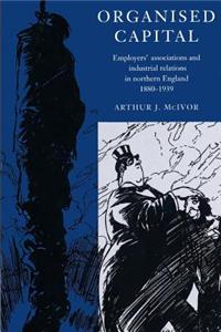 Organised Capital: Employers' Associations and Industrial Relations in Northern England, 1880 1939