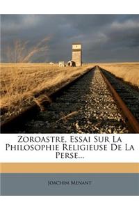Zoroastre, Essai Sur La Philosophie Religieuse de La Perse...