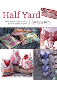 Half Yard Heaven: Easy Sewing Projects Using Left-Over Pieces of Fabric