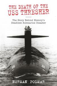 The Death of the USS Thresher: The Story Behind History's Deadliest Submarine Disaster