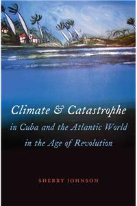 Climate and Catastrophe in Cuba and the Atlantic World in the Age of Revolution