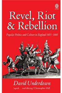 Revel, Riot, and Rebellion: Popular Politics and Culture in England 1603-1660
