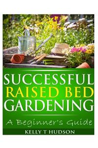 Successful Raised Bed Gardening: A Beginner's Guide
