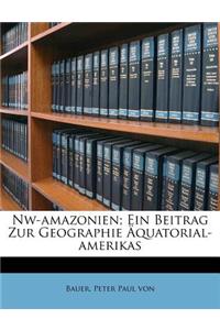 NW-Amazonien; Ein Beitrag Zur Geographie Aquatorial-Amerikas