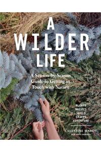 A Wilder Life: A Season-By-Season Guide to Getting in Touch with Nature